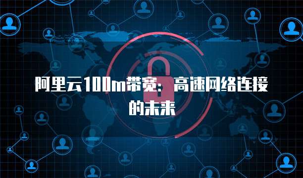 阿里云服務(wù)器100M網(wǎng)絡(luò)服務(wù) 速度與穩(wěn)定性的雙重保障